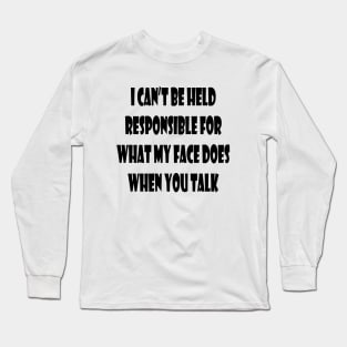 I can't Be held Responsible for What My Face Does When You Talk Funny Saying Long Sleeve T-Shirt